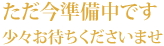 ただ今準備中です。少々お待ち下さいませ。